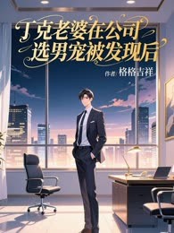 丁克老婆在公司选男宠被发现后