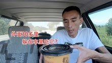 临沂小伙自驾去新疆,第4天,外面30多度的天,躲车里吃自加热饭