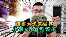 小浪Vlog第一期：我和秀儿一起包饺子，迎接辉哥和大炮来做客