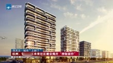 杭州:钱塘新区未来社区建设揭开“神秘面纱”
