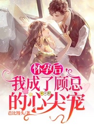 怀孕后我成了顾总的心尖宠
