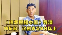 《理想照耀中国》导演傅东育：这剧肯定8分以上