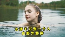 [图]女孩千万别独自去野外游泳，否则后果不堪设想，一部惊悚悬疑短片