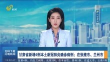 甘肃省新增4例本土新冠肺炎确诊病例:在张掖市、兰州市