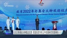 2022冬奥会火种抵达北京 欢迎仪式今天上午在奥林匹克塔举行