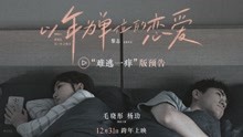 《以年为单位的恋爱》发布预告 毛晓彤杨玏再现情侣吵架扎心场面