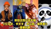 [图]假如这四位选手唱《红伞伞、穷叉叉、游山恋、孤勇者》，谁最好听