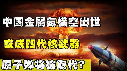 中国金属氮横空出世，或成四代核武器，原子弹将被取代？