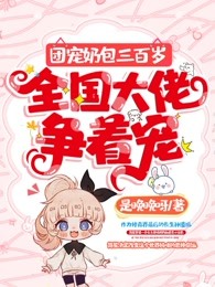 团宠奶包三百岁，全国大佬争着宠
