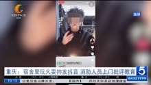 重庆:宿舍里玩火耍帅发抖音 消防人员上门批评教育
