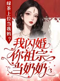 绿茶上位当我妈？我闪婚你祖宗当奶奶