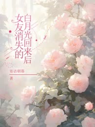 女友消失的白月光回来后