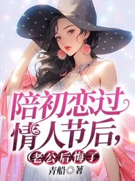 陪初恋过情人节后，老公后悔了