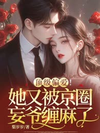顶级偏爱！她又被京圈妄爷缠麻了