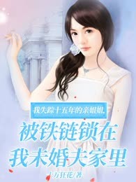 我失踪十五年的亲姐姐，被铁链锁在我未婚夫家里