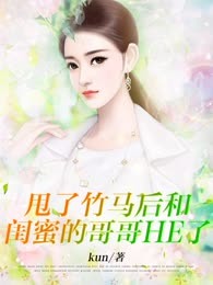 甩了竹马后和闺蜜的哥哥HE了