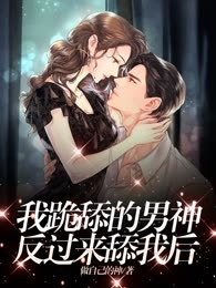 我跪舔的男神反过来舔我后
