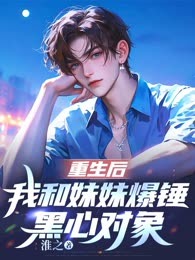 重生后，我和妹妹爆锤黑心对象