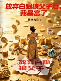 放弃白眼狼父子后，我暴富了