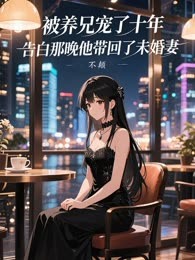 被养兄宠了十年，告白那晚他带回了未婚妻