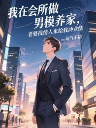我在会所做男模养家，老婆找情人来给我冲业绩