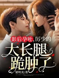 影后孕吐，厉少的大长腿跪肿了