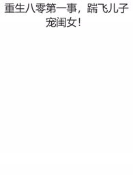  重生八零第一事，踹飞儿子宠闺女！