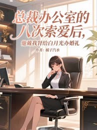 总裁办公室的八次索爱后，他戴我肾给白月光办婚礼