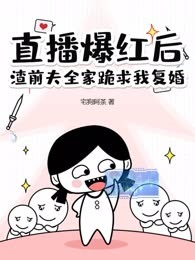 直播爆红后，渣前夫全家跪求我复婚