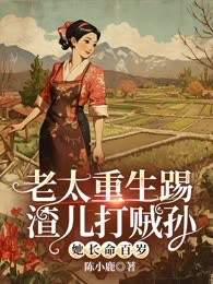 老太重生踢渣儿打贼孙她长命百岁